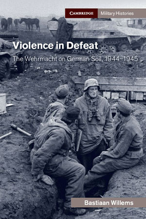 Book Review: Violence in Defeat: The Wehrmacht on German Soil, 1944–1945 Book Review: Violence in Defeat: The Wehrmacht on German Soil, 1944–1945